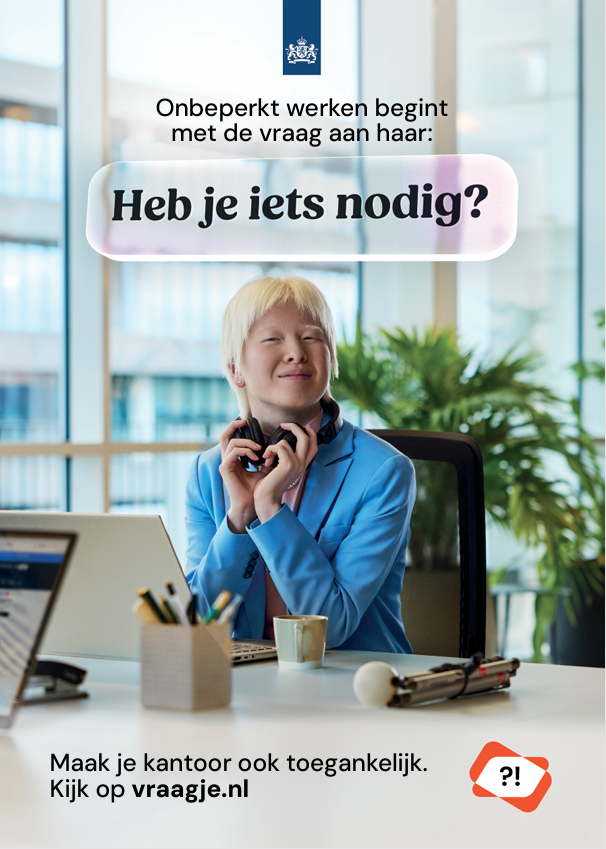 Poster van de campagne ‘Heb je iets nodig?’: “Onbeperkt werken begint met de vraag aan haar: Heb je iets nodig?” Een medewerker met een koptelefoon om de nek zit achter een laptop aan een bureau in een kantoor. Onderaan staat: “Maak je kantoor ook toegankelijk. Kijk op vraagje.nl.”